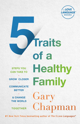 5 Traits of a Healthy Family: Steps You Can Take to Grow Closer, Communicate Better, and Change the World Together - Chapman, Gary, and Chapman, Derek (Contributions by)