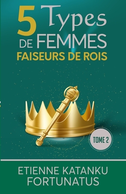 5 Types de femmes faiseurs de rois: Tome 2 - Fortunatus, Etienne Katanku