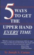 5 Ways to Get the Upper Hand Every Time - Caruso, Joseph A.