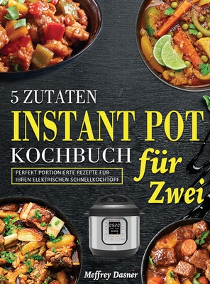 5 Zutaten Instant Pot Kochbuch f?r Zwei: Perfekt portionierte Rezepte f?r Ihren elektrischen Schnellkochtopf - Dasner, Meffrey