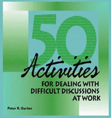 50 Activities for Dealing with Difficult Discussions at Work - Garber, Peter