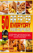 50 Air Fryer Everyday Recipes: 50 Affordable, Quick & Easy Air Fryer Recipes. Fry, Bake, Grill & Roast Most Wanted Family Meals