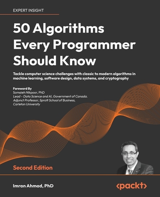 50 Algorithms Every Programmer Should Know: Tackle computer science challenges with classic to modern algorithms in machine learning, software design, data systems, and cryptography - Ahmad, Imran, and Nikpoor, Somaieh (Foreword by)