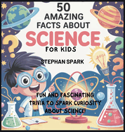 50 Amazing Facts About Science for Kids: Fun and Fascinating Trivia to Spark Curiosity About Science!