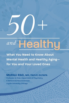 50+ and Healthy: What You Need to Know About Mental Health and Healthy Aging - for You and Your Loved Ones - Rao, Murali