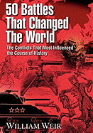 50 Battles That Changed the World: The Conflicts That Most Influenced the Course of History
