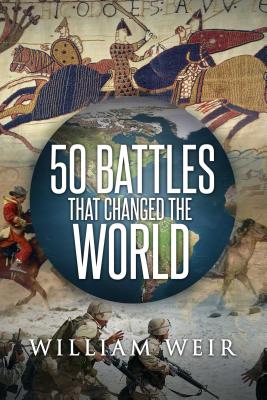 50 Battles That Changed the World - Weir, William