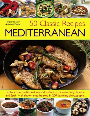 50 Classic Recipes: Mediterranean: Explore the Traditional Coastal Dishes of Greece, Italy, France and Spain - All Shown Step by Step in 200 Stunning Photographs - Clarke, Jacqueline, and Farrow, Joanna