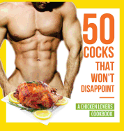 50 Cocks That Won't Disappoint - A Chicken Lovers Cookbook: 50 Delectable Chicken Recipes That Will Have Them Begging for More