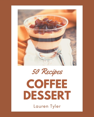 50 Coffee Dessert Recipes: A Timeless Coffee Dessert Cookbook - Tyler, Lauren