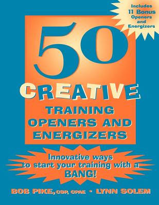 50 Creative Training Openers and Energizers: Innovative Ways to Start Your Training with a Bang! - Pike, Bob, and Solem, Lynn