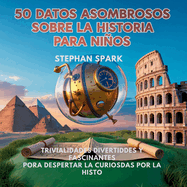 50 Datos Asombrosos Sobre La Historia Para Nios: Curiosidades Divertidas Y Fascinantes Para Despertar La Curiosidad Por La Historia!