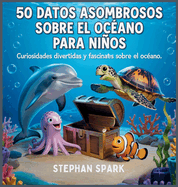 50 Datos Sorprendentes Sobre El Oc?ano Para Nios: Curiosidades Divertidas Y Fascinantes Para Despertar La Curiosidad Por El Oc?ano!