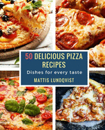 50 Delicious Pizza Recipes: Dishes for Every Taste