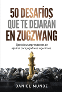 50 desaf?os que te dejarn en zugzwang: Ejercicios sorprendentes de ajedrez para jugadores ingeniosos