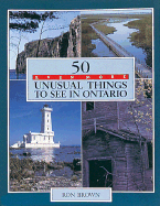 50 Even More Unusual Things to See in Ontario