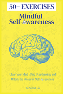 50+ EXERCISES for Mindful Self-Awareness: Clear Your Mind, Stop Overthinking, and Unlock the Power of Self-Awareness