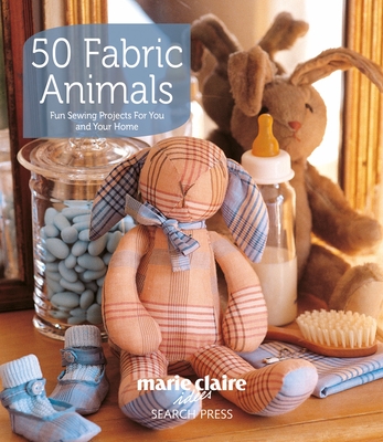 50 Fabric Animals: Fun Sewing Projects for You and Your Home - Ides, Marie Claire