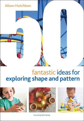 50 Fantastic Ideas for Exploring Shape and Pattern - Hutchison, Alison, and Bryce-Clegg, Alistair, Dr. (Volume editor)