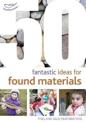 50 Fantastic Ideas for Found Materials - Featherstone, Sally