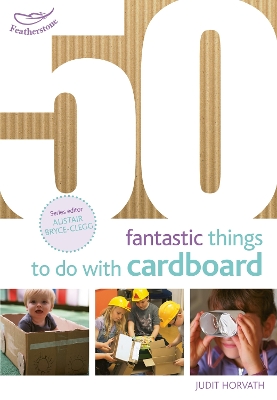 50 Fantastic Things to Do with Cardboard - Horvath, Judit, and Bryce-Clegg, Alistair, Dr. (Volume editor)