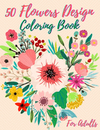 50 Flowers Coloring Book: Adult Coloring Book with 50 Beautiful Flower Designs for Relaxation and Stress Relief