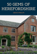 50 Gems of Herefordshire: The History & Heritage of the Most Iconic Places