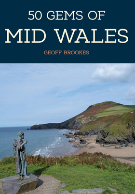 50 Gems of Mid Wales: The History & Heritage of the Most Iconic Places - Brookes, Geoff