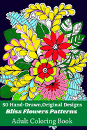50 Hand-Drawn, Original Designs Bliss Flowers Patterns Adult Coloring Book: Mandala Inspired and Flower Inspired Designs For Relaxation and Stress Relief (Volume-1)