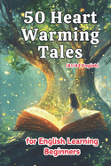 50 Heartwarming Tales for Beginner English Learners (A1/A2 English): Engaging Short Stories to Build Vocabulary and Boost Confidence for New Learners