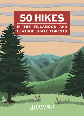 50 Hikes in the Tillamook and Clatsop State Forests - Sierra Club, Oregon Chapter