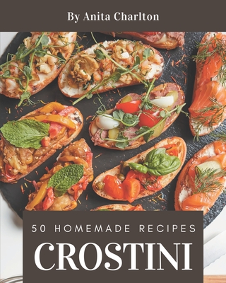 50 Homemade Crostini Recipes: Everything You Need in One Crostini Cookbook! - Charlton, Anita