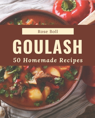 50 Homemade Goulash Recipes: A Goulash Cookbook for All Generation - Boll, Rose