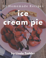 50 Homemade Ice Cream Pie Recipes: An Ice Cream Pie Cookbook for Effortless Meals
