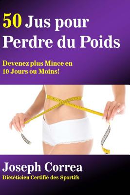 50 Jus Pour Perdre Du Poids: Devenez Plus Mince En 10 Jours Ou Moins! - Correa (Dieteticien Certifie Des Sportif