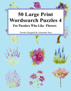 50 Large Print Wordsearch Puzzles 4: For Puzzlers Who Like Flowers