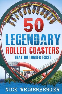50 Legendary Roller Coasters That No Longer Exist - Weisenberger, Nick