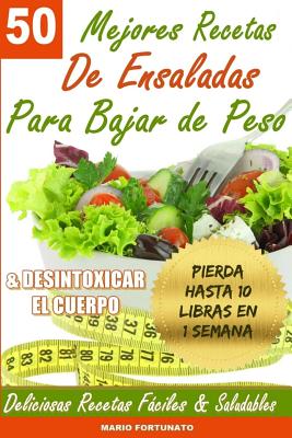 50 Mejores Recetas de Ensaladas Para Bajar de Peso y Desintoxicar El Cuerpo: Deliciosas Recetas Faciles y Saludables - Fortunato, Mario