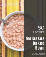 50 Molasses Baked Bean Recipes: The Best Molasses Baked Bean Cookbook that Delights Your Taste Buds