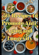 50 Nourishing Recipes to Promote Anti-Aging and Longevity: Welcome to a culinary journey through Blue Zones, anti-aging, and longevity-inspired recipes