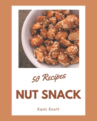 50 Nut Snack Recipes: Nut Snack Cookbook - All The Best Recipes You Need are Here! - Knott, Kami