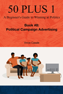 50 Plus 1: A Beginner's Guide to Winning at Politics: Book 8: Political Campaign Advertising