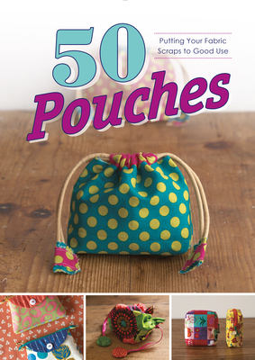 50 Pouches: Putting Your Fabric Scraps to Good Use - Graphic-Sha (Editor)