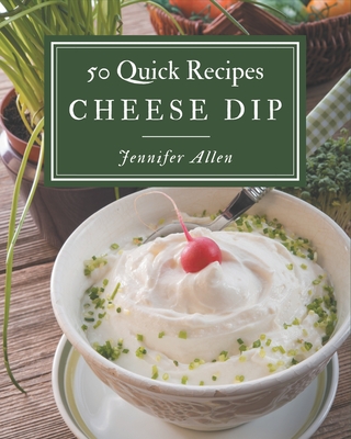 50 Quick Cheese Dip Recipes: Keep Calm and Try Quick Cheese Dip Cookbook - Allen, Jennifer