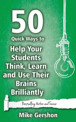 50 Quick Ways to Help Your Students Think, Learn and Use Their Brains Brilliantly - Gershon, Mike