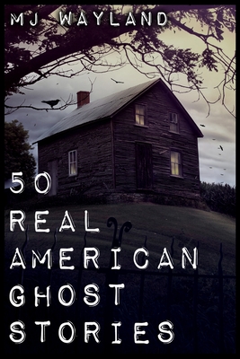 50 Real American Ghost Stories: A journey into the haunted history of the United States - 1800 to 1899 - Wayland, M J