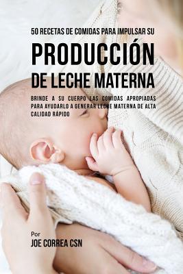 50 Recetas de Comidas Para Impulsar Su Produccion de Leche Materna: Brinde a Su Cuerpo Las Comidas Apropiadas Para Ayudarla a Generar Leche Materna de Alta Calidad Rapido - Correa, Joe