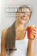 50 Recetas de Jugos Para Reducir el Estrs: Atraviese Tiempos Duros y Momentos de Ansiedad Usando los Jugos Como Camino a Un Cuerpo Revitalizado Nuevamente