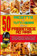 50 Ricette Di Tutti I Giorni per La Friggitrice ad Aria: 50 Ricette Abbordabili, Veloci E Facili Per La Friggitrice Ad Aria. Friggere, Cuocere, Grigliare E Arrostire i Pasti Pi? Ricercati (50 Air Fryer Everyday Recipes)