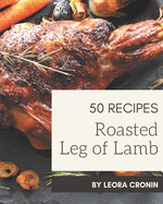 50 Roasted Leg of Lamb Recipes: Roasted Leg of Lamb Cookbook - Your Best Friend Forever